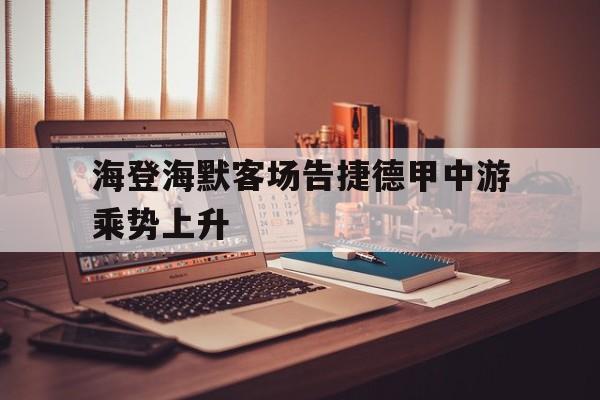 九州娱乐app-海登海默客场告捷德甲中游乘势上升的简单介绍