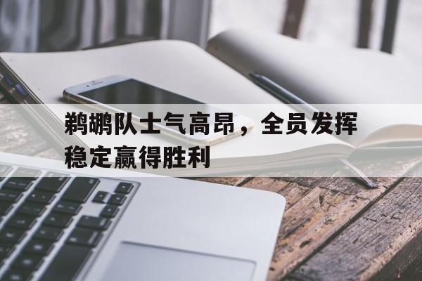 九州娱乐app-包含鹈鹕队士气高昂，全员发挥稳定赢得胜利的词条