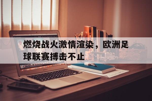 九州娱乐-燃烧战火激情渲染，欧洲足球联赛搏击不止的简单介绍