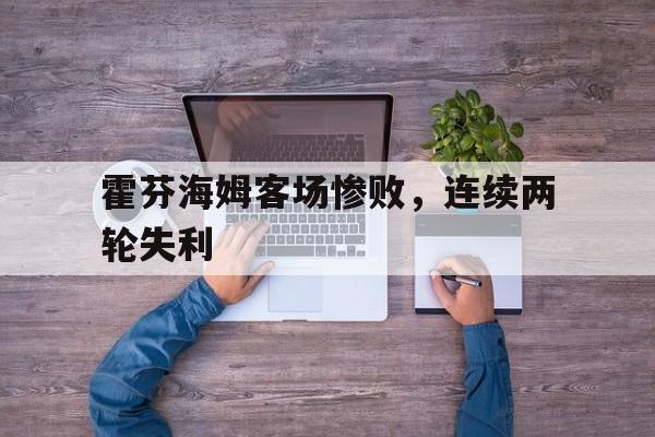 霍芬海姆客场惨败，连续两轮失利