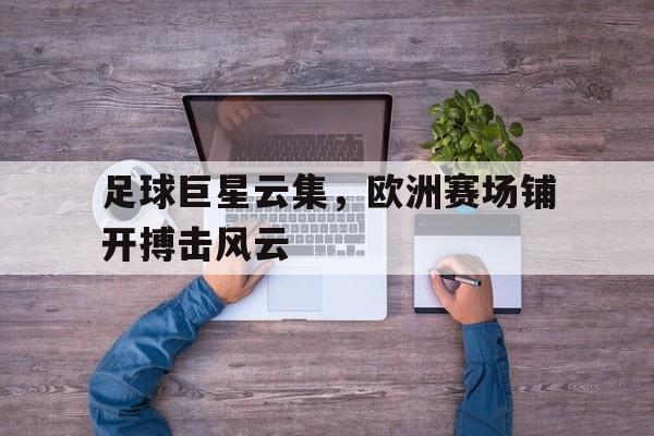 包含足球巨星云集，欧洲赛场铺开搏击风云的词条